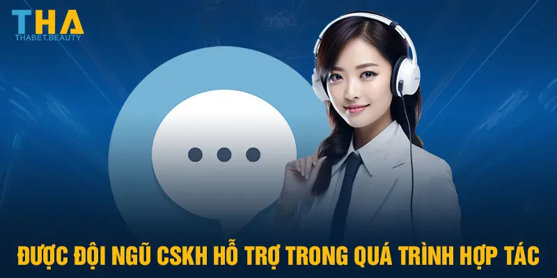 Được đội ngũ CSKH hỗ trợ trong quá trình hợp tác