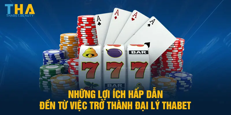 Những lợi ích hấp dẫn đến từ việc trở thành đại lý Thabet.