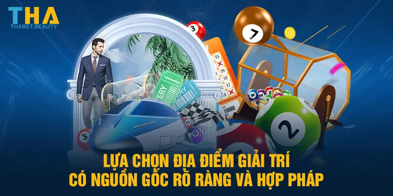 Lựa chọn địa điểm giải trí có nguồn gốc rõ ràng và hợp pháp