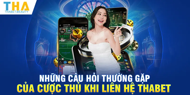 Những câu hỏi thường gặp của cược thủ khi liên hệ Thabet