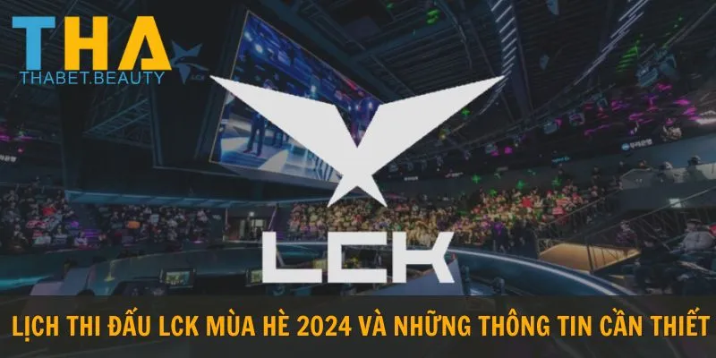 lịch thi đấu lck mùa hè 2024 và những thông tin cần thiết