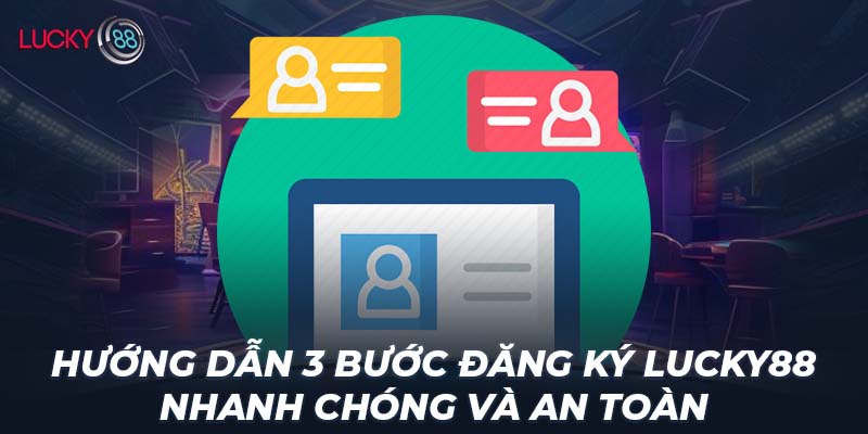 Hướng dẫn 3 bước đăng ký LUCKY88 nhanh chóng và an toàn